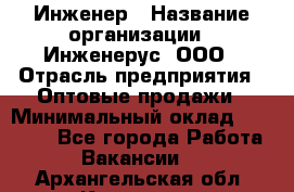 Инженер › Название организации ­ Инженерус, ООО › Отрасль предприятия ­ Оптовые продажи › Минимальный оклад ­ 25 000 - Все города Работа » Вакансии   . Архангельская обл.,Коряжма г.